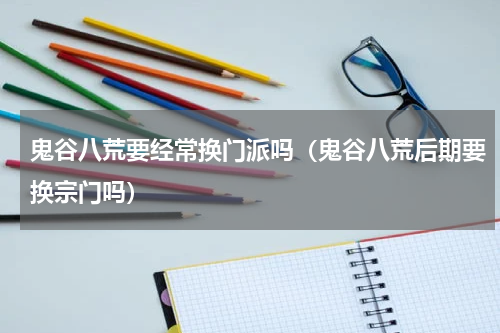 鬼谷八荒要经常换门派吗（鬼谷八荒后期要换宗门吗）