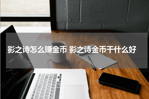 影之诗怎么赚金币 影之诗金币干什么好