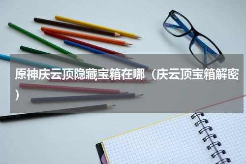 原神庆云顶隐藏宝箱在哪（庆云顶宝箱解密）