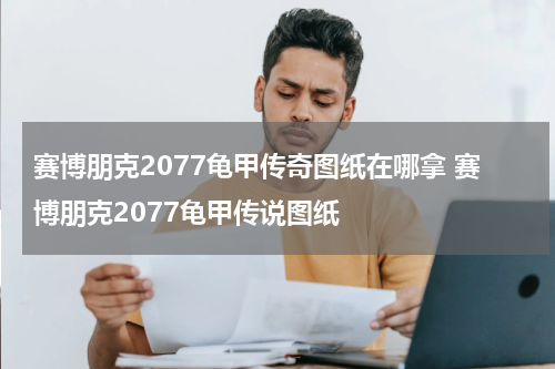 赛博朋克2077龟甲传奇图纸在哪拿 赛博朋克2077龟甲传说图纸