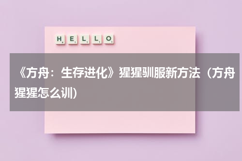 《方舟:生存进化》猩猩驯服新方法(方舟猩猩怎么训)