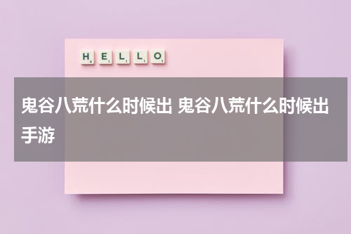 鬼谷八荒什么时候出 鬼谷八荒什么时候出手游