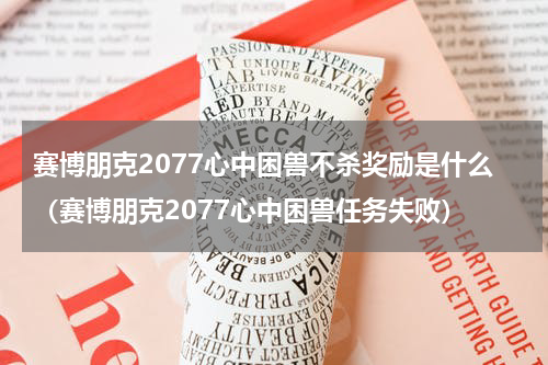 赛博朋克2077心中困兽不杀奖励是什么（赛博朋克2077心中困兽任务失败）