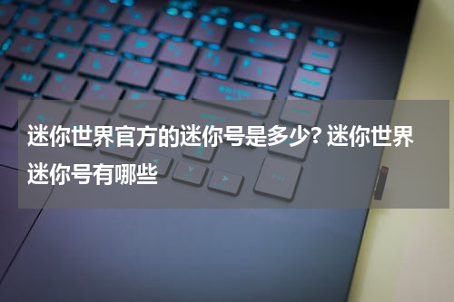 迷你世界官方的迷你号是多少? 迷你世界迷你号有哪些