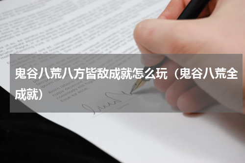 鬼谷八荒八方皆敌成就怎么玩（鬼谷八荒全成就）