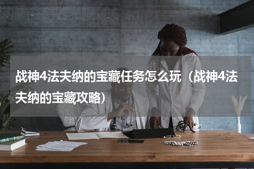 战神4法夫纳的宝藏任务怎么玩（战神4法夫纳的宝藏攻略）