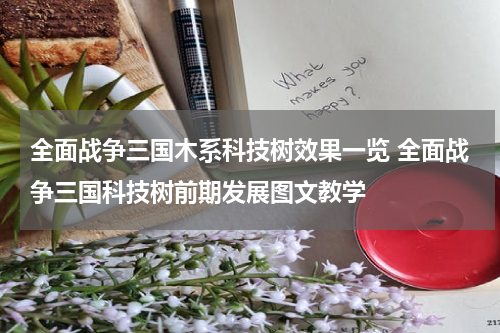 全面战争三国木系科技树效果一览 全面战争三国科技树前期发展图文教学