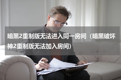 暗黑2重制版无法进入同一房间（暗黑破坏神2重制版无法加入房间）