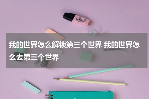 我的世界怎么解锁第三个世界 我的世界怎么去第三个世界