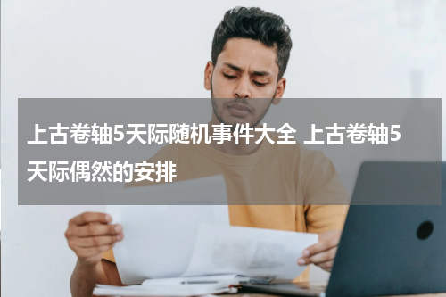 上古卷轴5天际随机事件大全 上古卷轴5天际偶然的安排