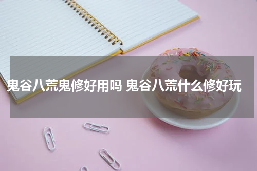 鬼谷八荒鬼修好用吗 鬼谷八荒什么修好玩