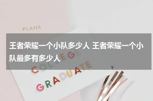 王者荣耀一个小队多少人 王者荣耀一个小队最多有多少人