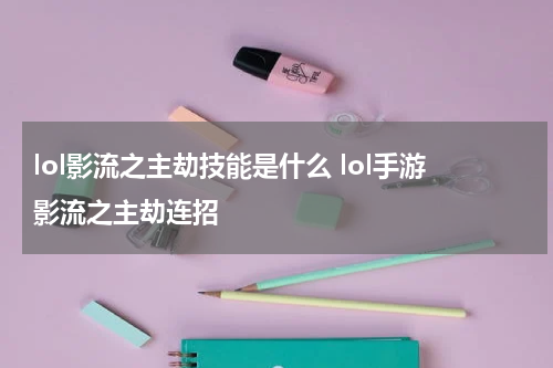 lol影流之主劫技能是什么 lol手游影流之主劫连招