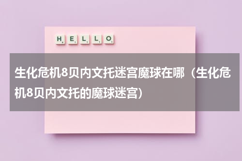 生化危机8贝内文托迷宫魔球在哪（生化危机8贝内文托的魔球迷宫）