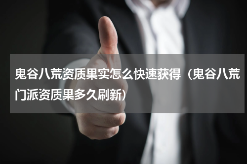 鬼谷八荒资质果实怎么快速获得（鬼谷八荒门派资质果多久刷新）