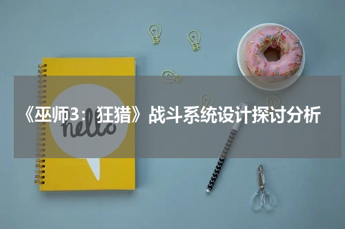 《巫师3：狂猎》战斗系统设计探讨分析