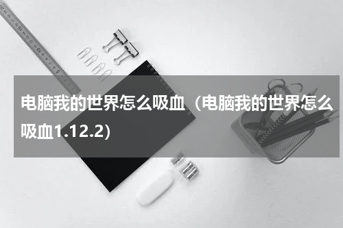 电脑我的世界怎么吸血（电脑我的世界怎么吸血1.12.2）