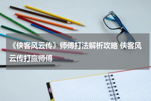 《侠客风云传》师傅打法解析攻略 侠客风云传打赢师傅