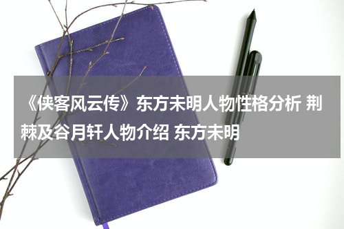 《侠客风云传》东方未明人物性格分析 荆棘及谷月轩人物介绍 东方未明