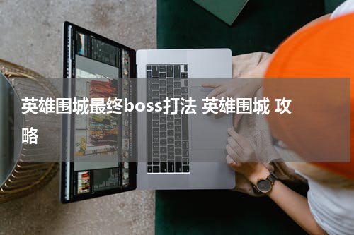 英雄围城最终boss打法 英雄围城 攻略
