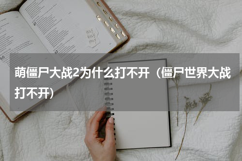 萌僵尸大战2为什么打不开（僵尸世界大战打不开）