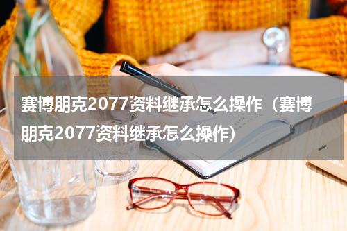 赛博朋克2077资料继承怎么操作（赛博朋克2077资料继承怎么操作）