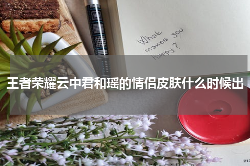 王者荣耀云中君和瑶的情侣皮肤什么时候出