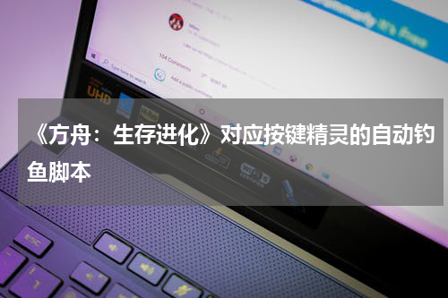 《方舟:生存进化》对应按键精灵的自动钓鱼脚本