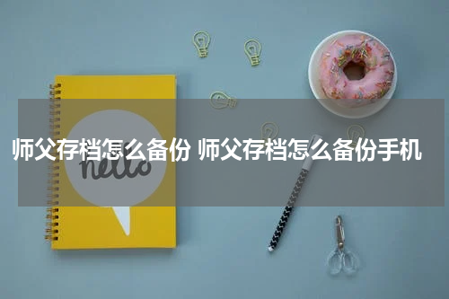 师父存档怎么备份 师父存档怎么备份手机