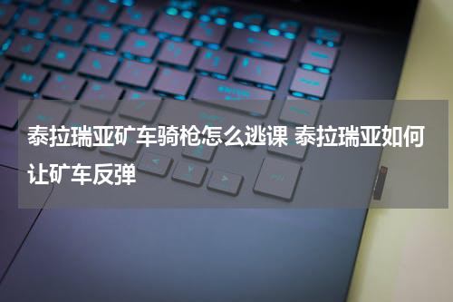 泰拉瑞亚矿车骑枪怎么逃课 泰拉瑞亚如何让矿车反弹