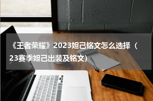 《王者荣耀》2023妲己铭文怎么选择（23赛季妲己出装及铭文）