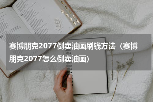 赛博朋克2077倒卖油画刷钱方法（赛博朋克2077怎么倒卖油画）