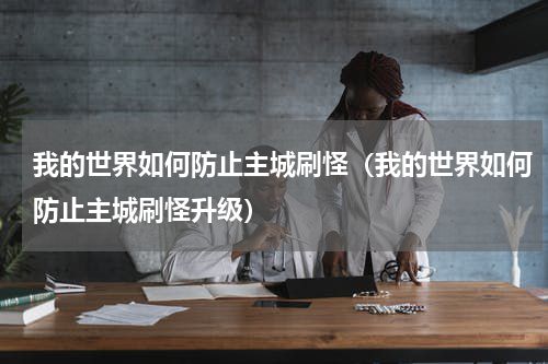 我的世界如何防止主城刷怪（我的世界如何防止主城刷怪升级）