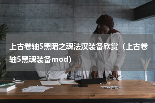 上古卷轴5黑暗之魂法汉装备欣赏（上古卷轴5黑魂装备mod）