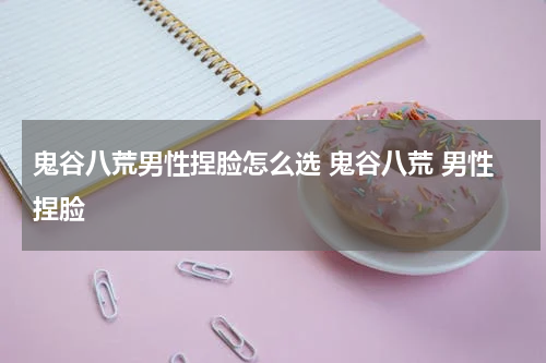 鬼谷八荒男性捏脸怎么选 鬼谷八荒 男性捏脸