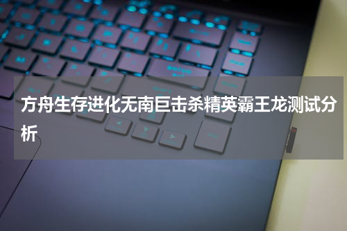 方舟生存进化无南巨击杀精英霸王龙测试分析