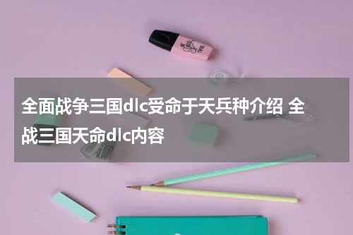 全面战争三国dlc受命于天兵种介绍 全战三国天命dlc内容