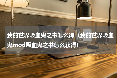我的世界吸血鬼之书怎么得（我的世界吸血鬼mod吸血鬼之书怎么获得）