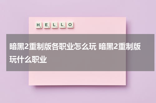 暗黑2重制版各职业怎么玩 暗黑2重制版玩什么职业
