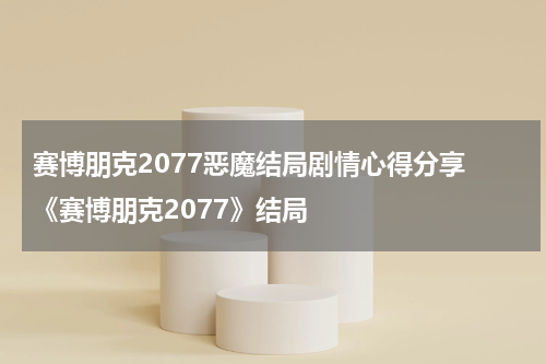 赛博朋克2077恶魔结局剧情心得分享 《赛博朋克2077》结局