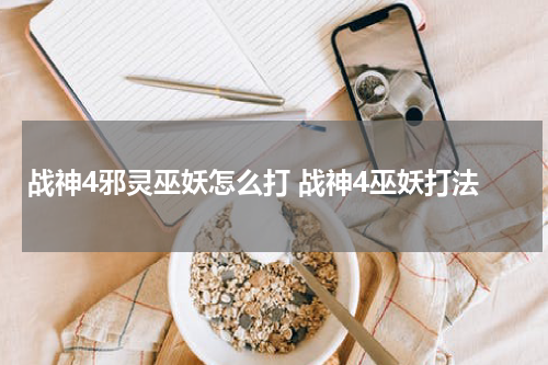 战神4邪灵巫妖怎么打 战神4巫妖打法