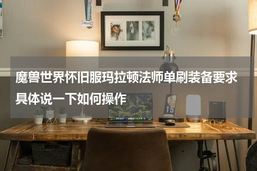 魔兽世界怀旧服玛拉顿法师单刷装备要求 具体说一下如何操作