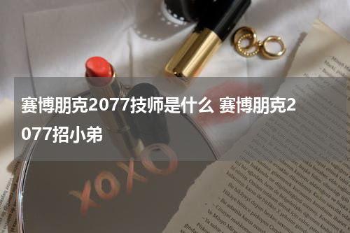 赛博朋克2077技师是什么 赛博朋克2077招小弟