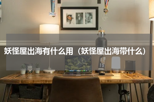 妖怪屋出海有什么用(妖怪屋出海带什么)