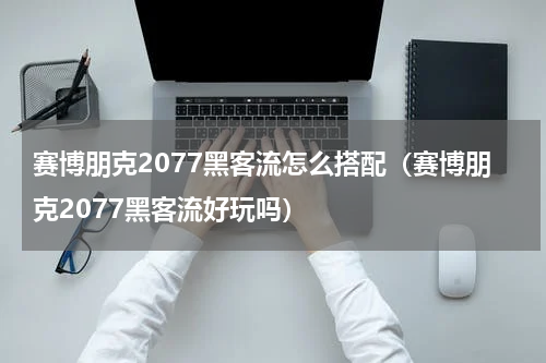 赛博朋克2077黑客流怎么搭配（赛博朋克2077黑客流好玩吗）