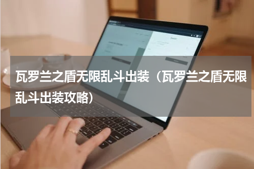 瓦罗兰之盾无限乱斗出装（瓦罗兰之盾无限乱斗出装攻略）