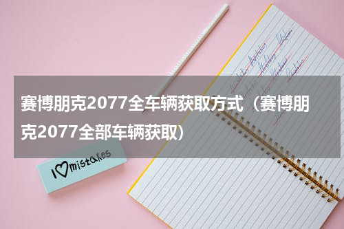 赛博朋克2077全车辆获取方式（赛博朋克2077全部车辆获取）