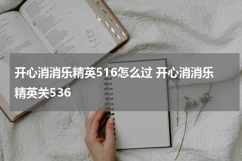 开心消消乐精英516怎么过 开心消消乐精英关536