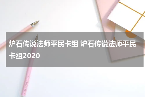 炉石传说法师平民卡组 炉石传说法师平民卡组2020
