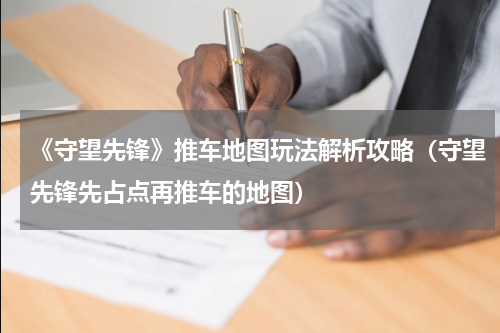 《守望先锋》推车地图玩法解析攻略（守望先锋先占点再推车的地图）